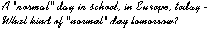 A "normal" day in school, in Europe, today - What kind of "normal" day tomorrow?